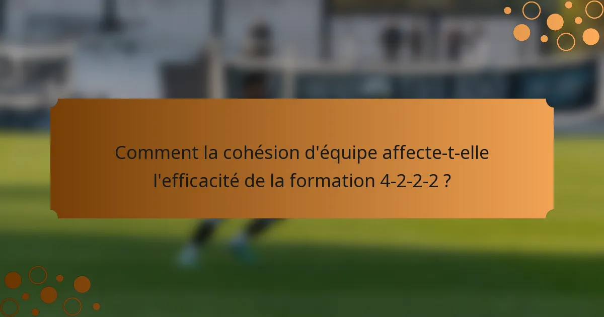 Comment la cohésion d'équipe affecte-t-elle l'efficacité de la formation 4-2-2-2 ?