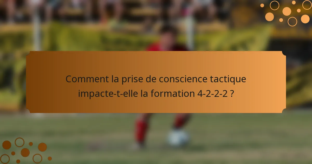 Comment la prise de conscience tactique impacte-t-elle la formation 4-2-2-2 ?