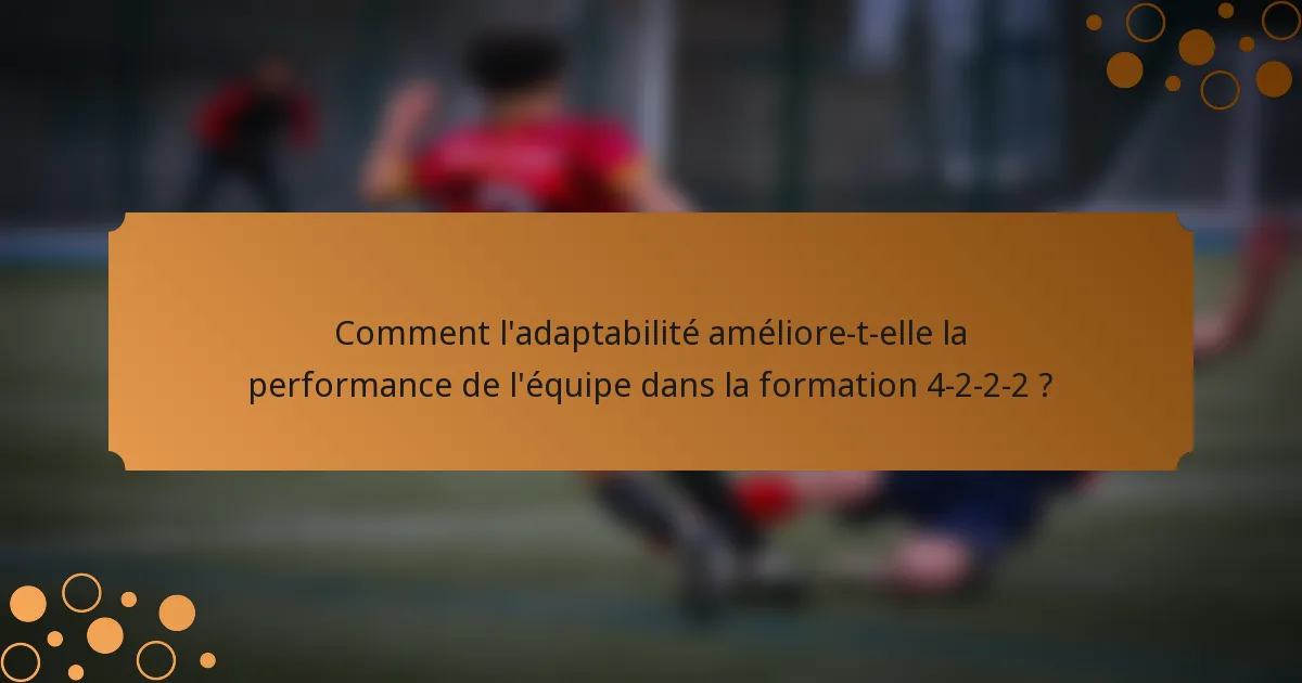 Comment l'adaptabilité améliore-t-elle la performance de l'équipe dans la formation 4-2-2-2 ?