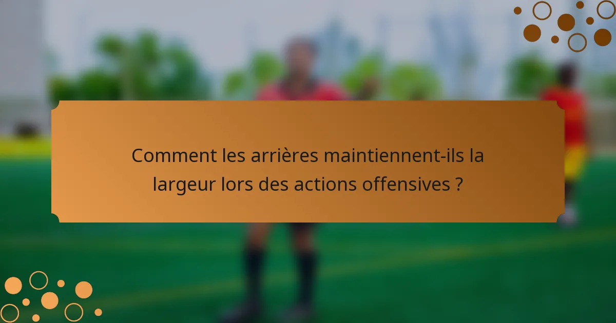 Comment les arrières maintiennent-ils la largeur lors des actions offensives ?