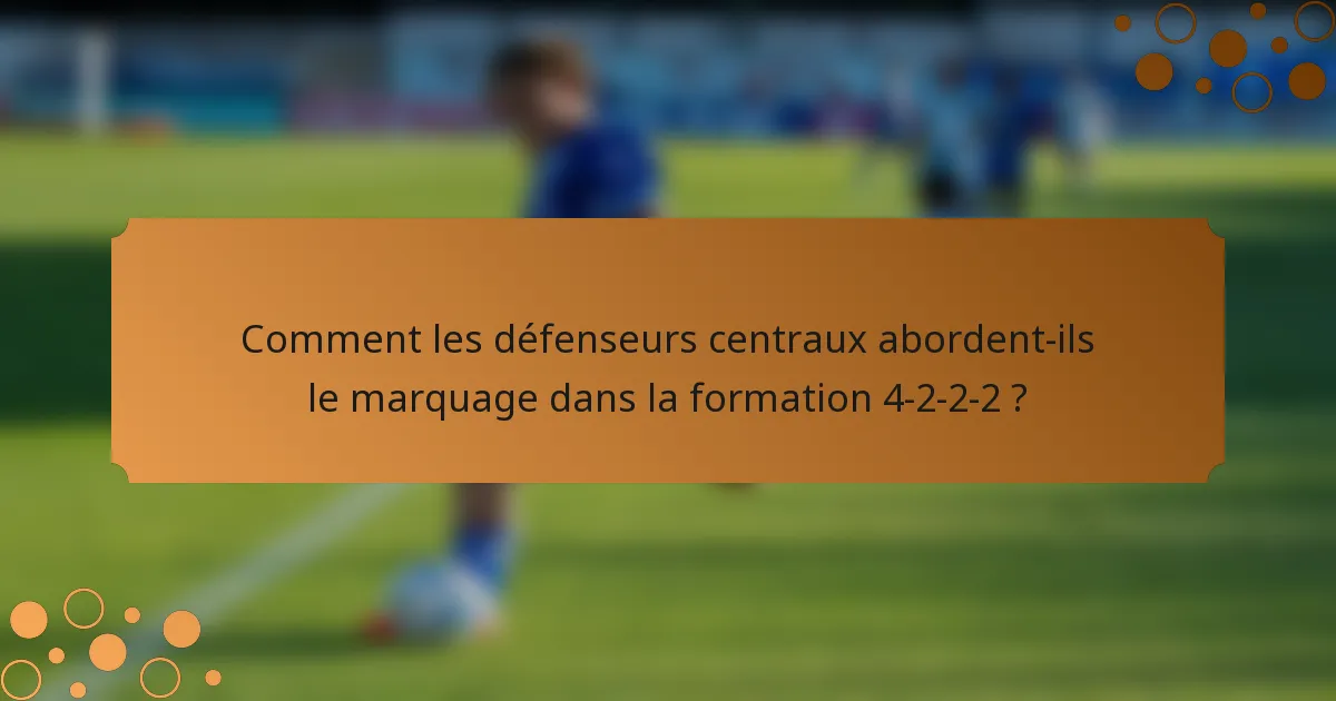 Comment les défenseurs centraux abordent-ils le marquage dans la formation 4-2-2-2 ?