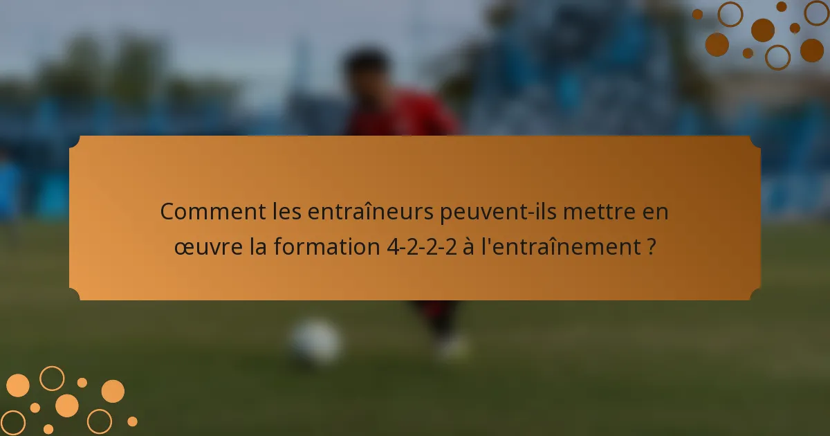 Comment les entraîneurs peuvent-ils mettre en œuvre la formation 4-2-2-2 à l'entraînement ?