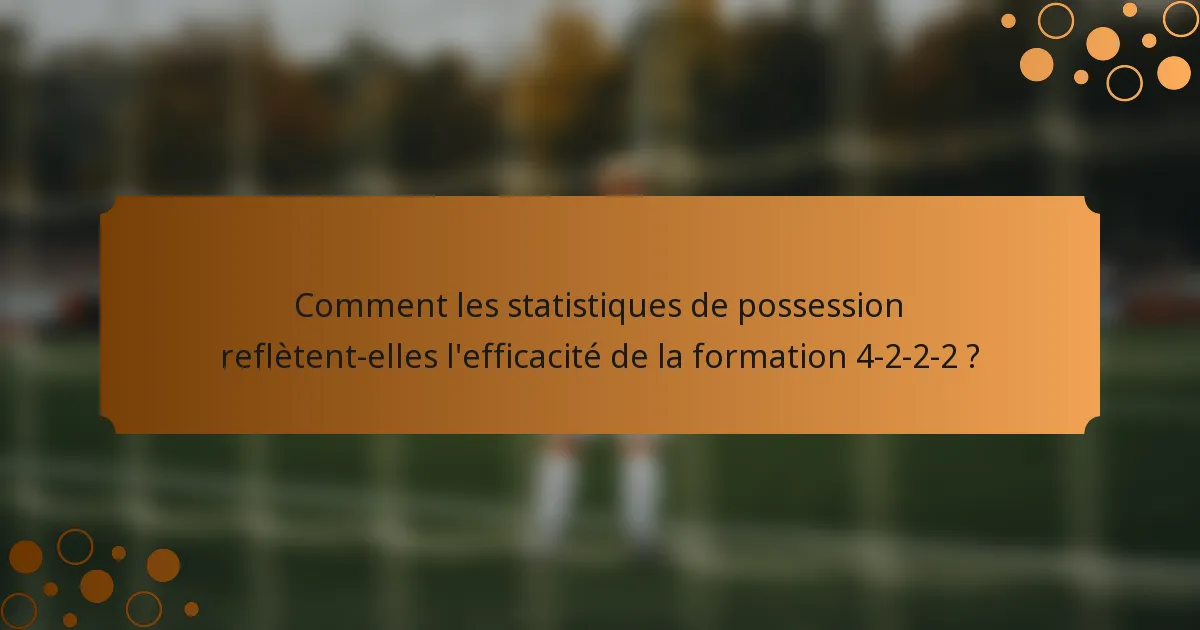 Comment les statistiques de possession reflètent-elles l'efficacité de la formation 4-2-2-2 ?