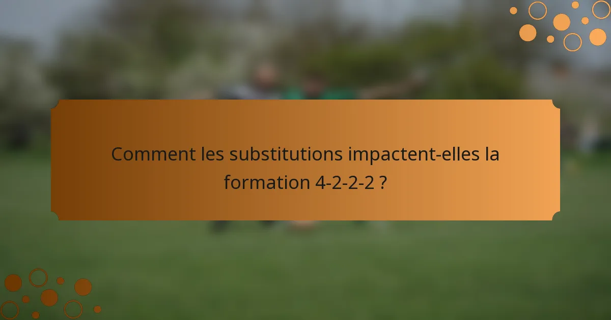 Comment les substitutions impactent-elles la formation 4-2-2-2 ?