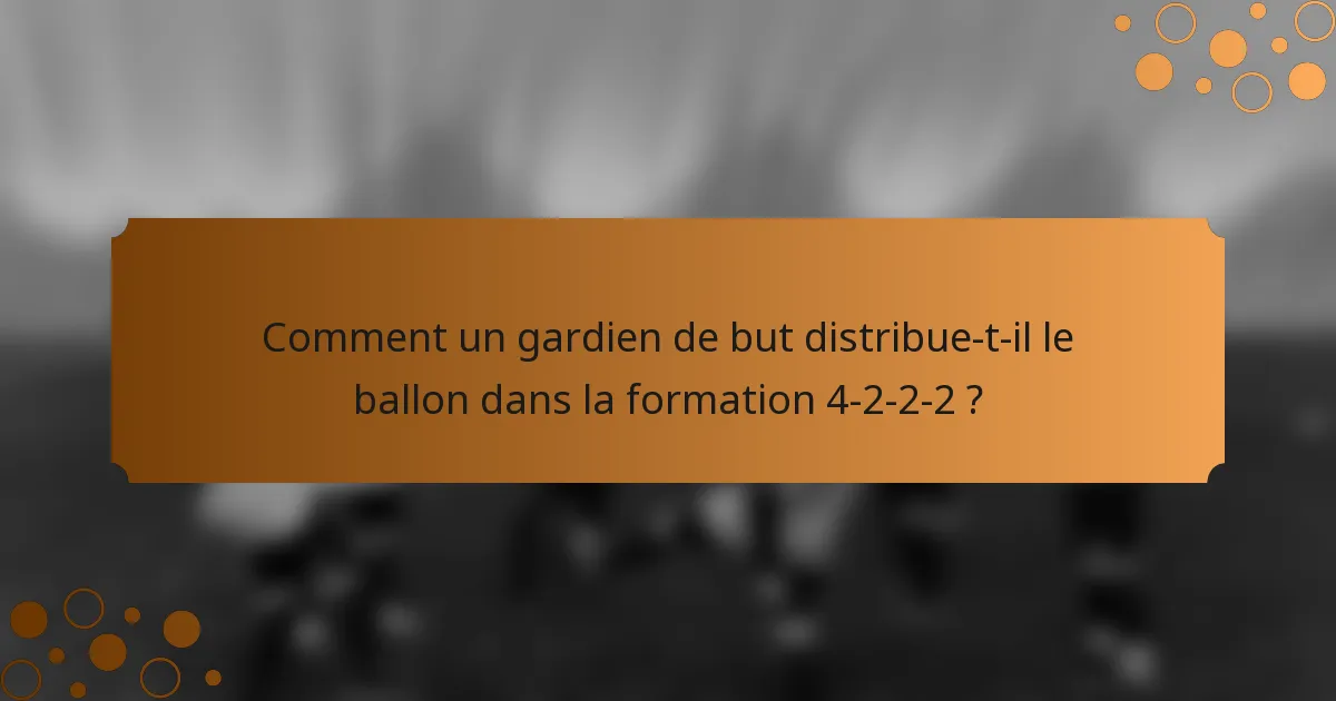 Comment un gardien de but distribue-t-il le ballon dans la formation 4-2-2-2 ?