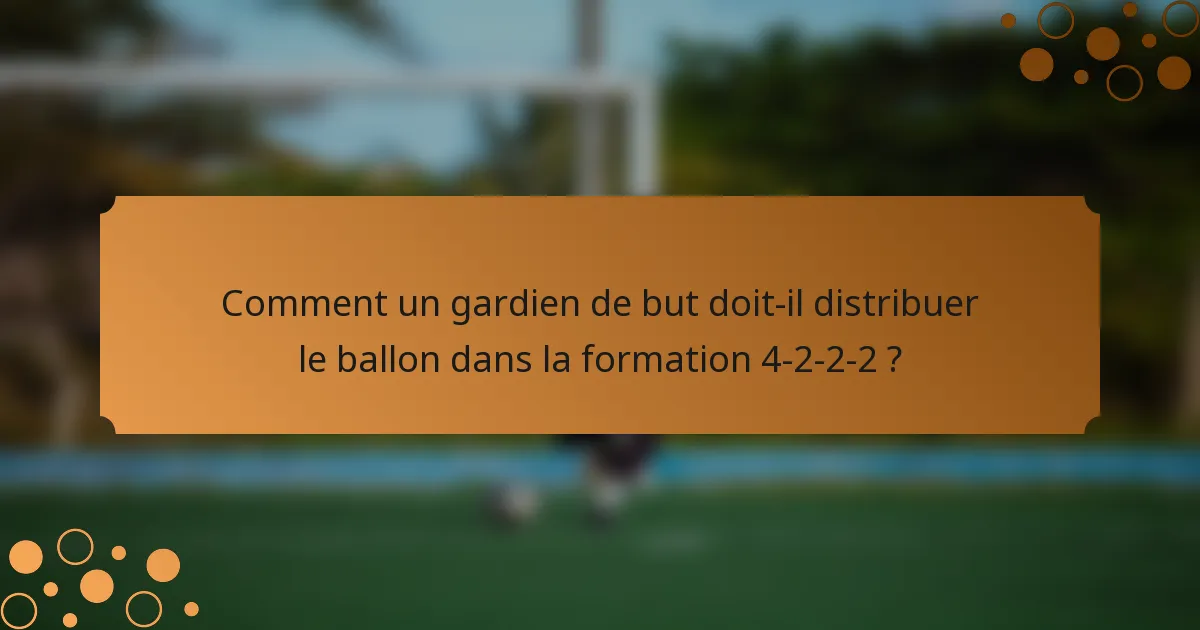 Comment un gardien de but doit-il distribuer le ballon dans la formation 4-2-2-2 ?