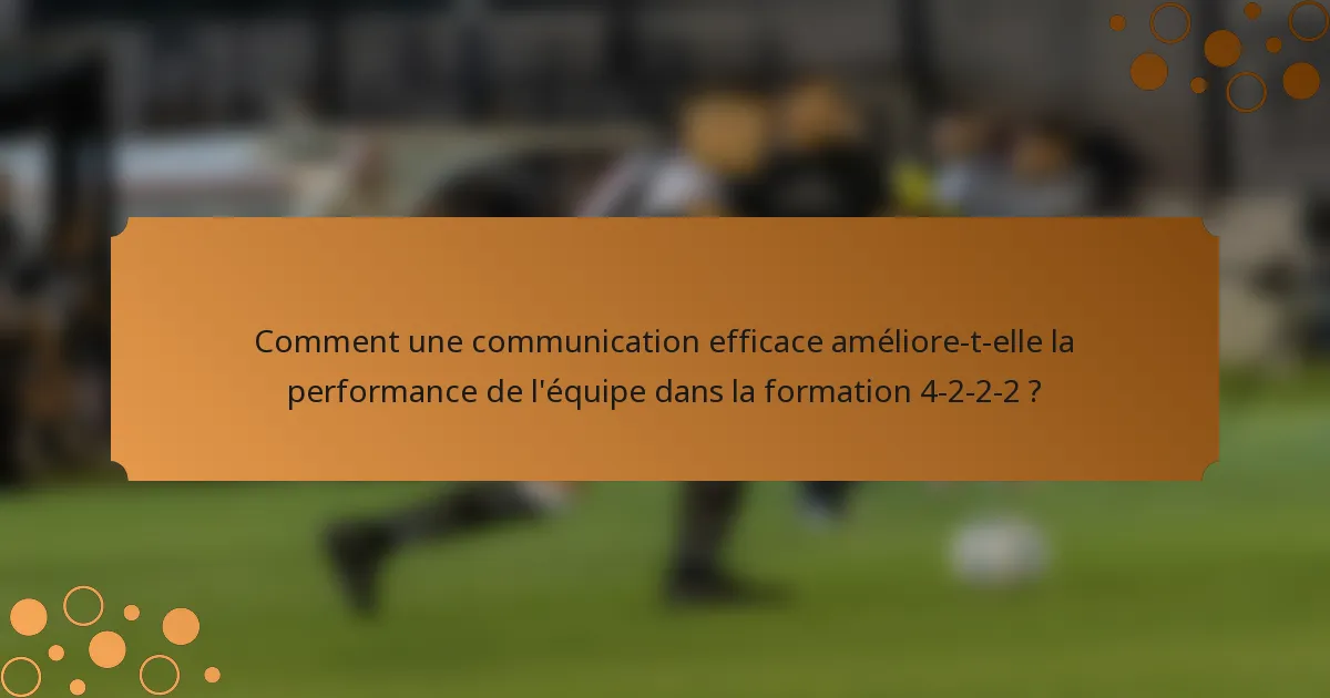 Comment une communication efficace améliore-t-elle la performance de l'équipe dans la formation 4-2-2-2 ?