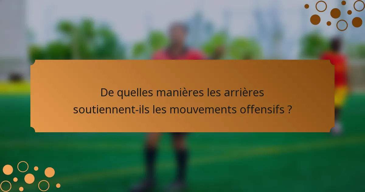 De quelles manières les arrières soutiennent-ils les mouvements offensifs ?