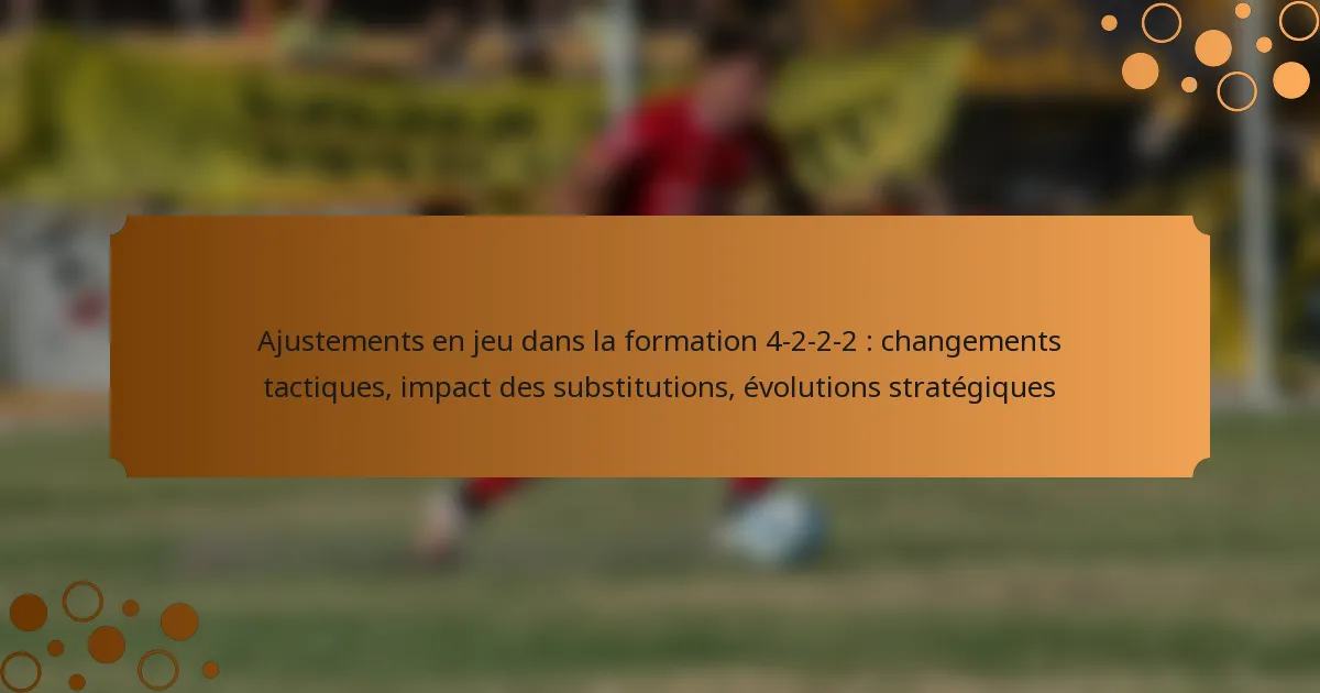 Ajustements en jeu dans la formation 4-2-2-2 : changements tactiques, impact des substitutions, évolutions stratégiques