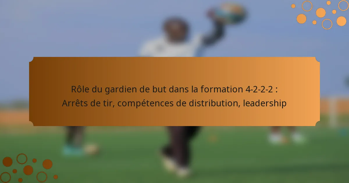 Rôle du gardien de but dans la formation 4-2-2-2 : Arrêts de tir, compétences de distribution, leadership