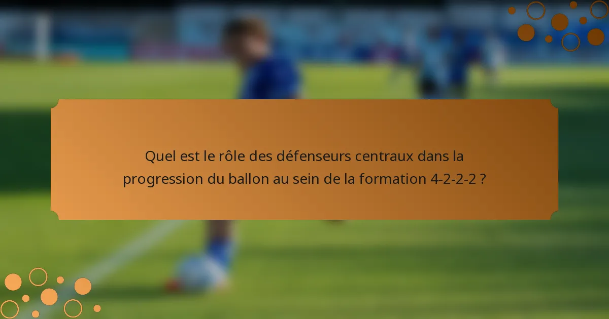 Quel est le rôle des défenseurs centraux dans la progression du ballon au sein de la formation 4-2-2-2 ?