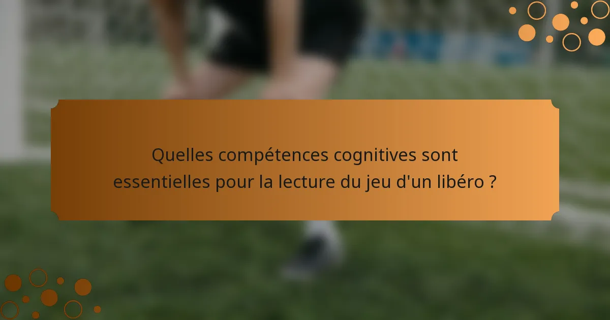 Quelles compétences cognitives sont essentielles pour la lecture du jeu d'un libéro ?