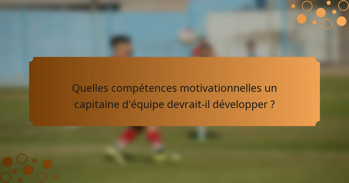 Quelles compétences motivationnelles un capitaine d'équipe devrait-il développer ?