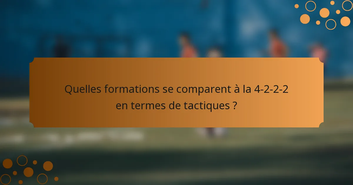 Quelles formations se comparent à la 4-2-2-2 en termes de tactiques ?