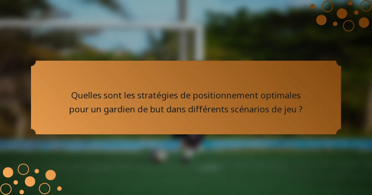 Quelles sont les stratégies de positionnement optimales pour un gardien de but dans différents scénarios de jeu ?
