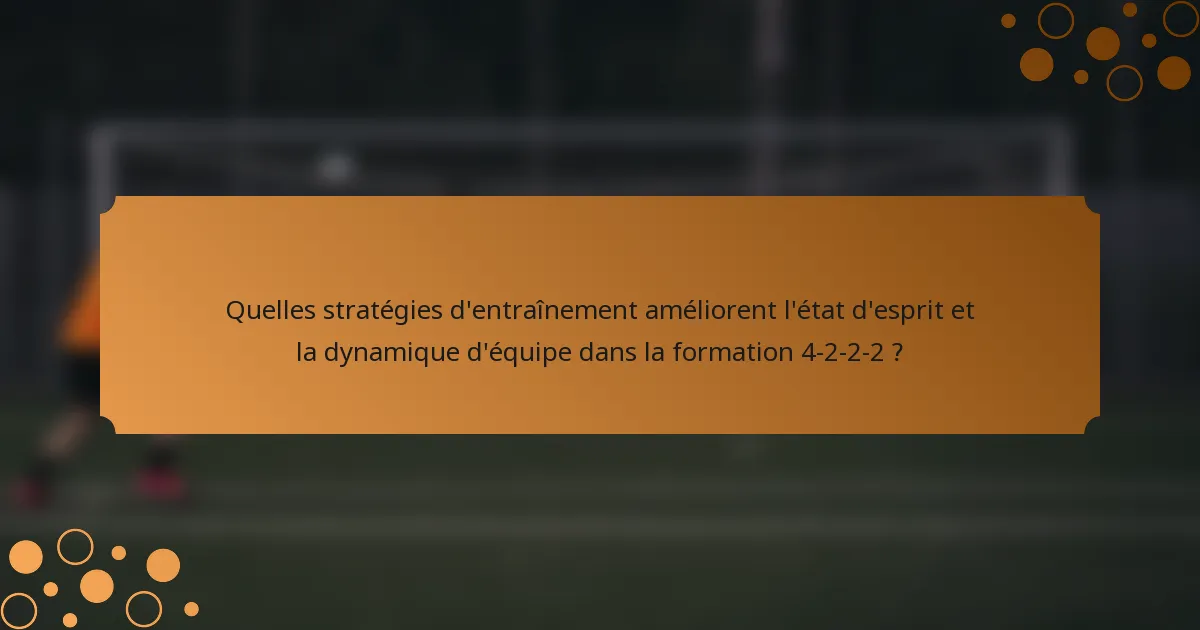Quelles stratégies d'entraînement améliorent l'état d'esprit et la dynamique d'équipe dans la formation 4-2-2-2 ?