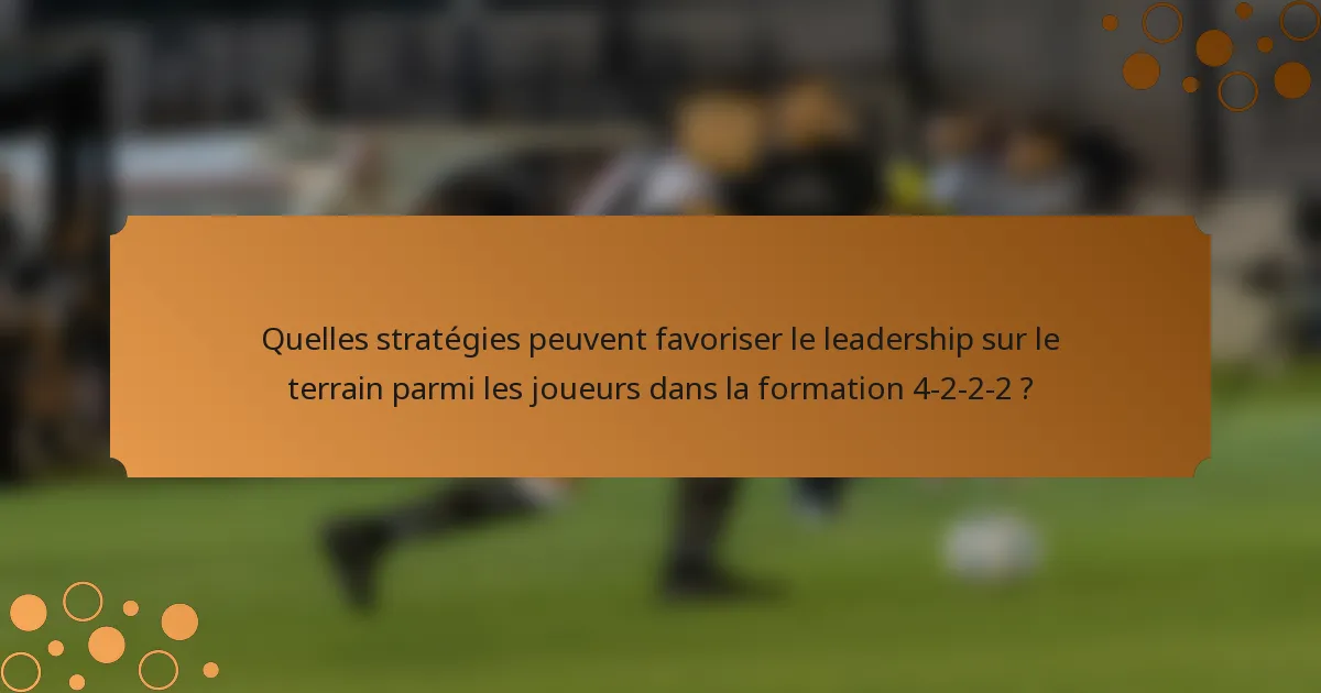 Quelles stratégies peuvent favoriser le leadership sur le terrain parmi les joueurs dans la formation 4-2-2-2 ?
