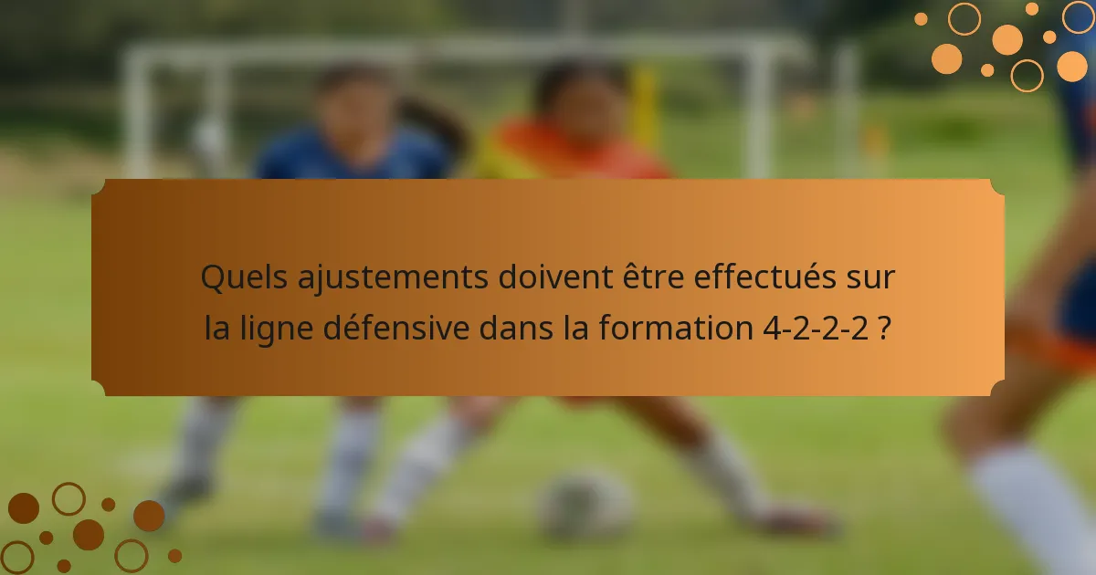 Quels ajustements doivent être effectués sur la ligne défensive dans la formation 4-2-2-2 ?