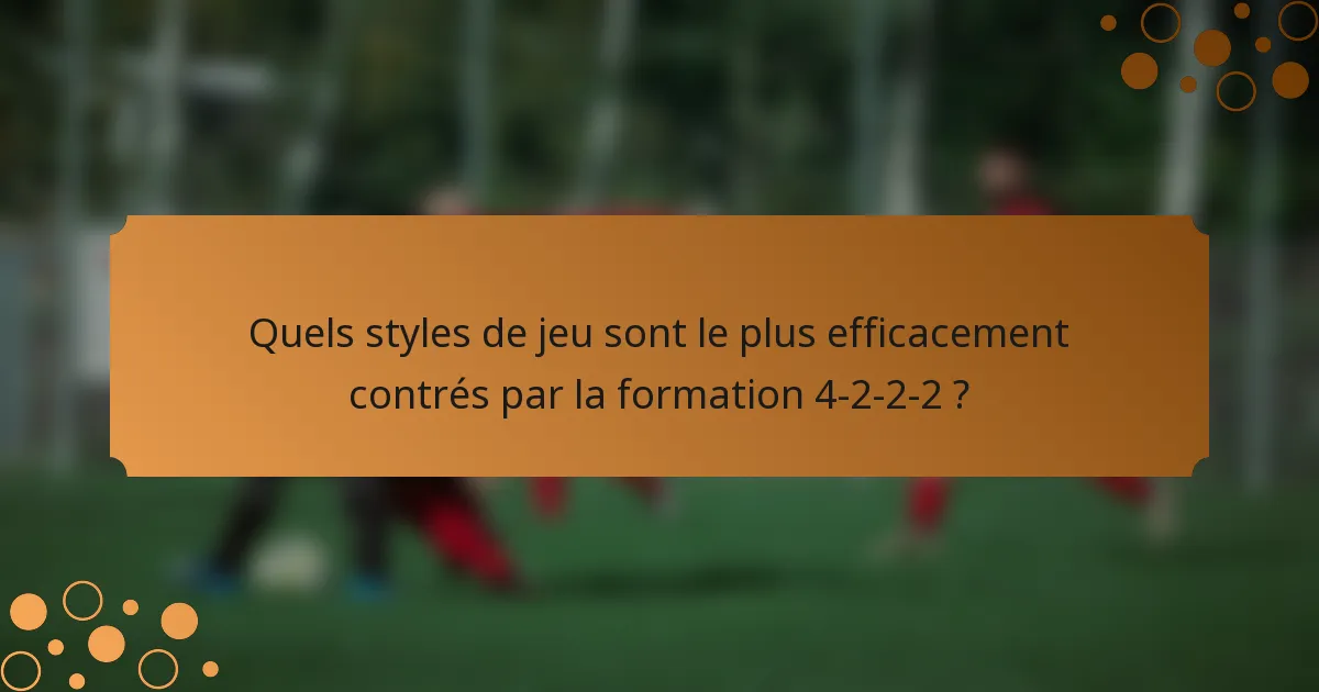 Quels styles de jeu sont le plus efficacement contrés par la formation 4-2-2-2 ?